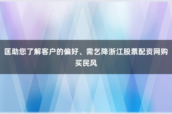 匡助您了解客户的偏好、需乞降浙江股票配资网购买民风