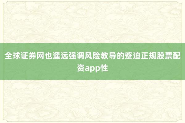 全球证券网也遥远强调风险教导的蹙迫正规股票配资app性