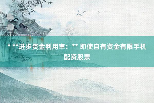 * **进步资金利用率：** 即使自有资金有限手机配资股票