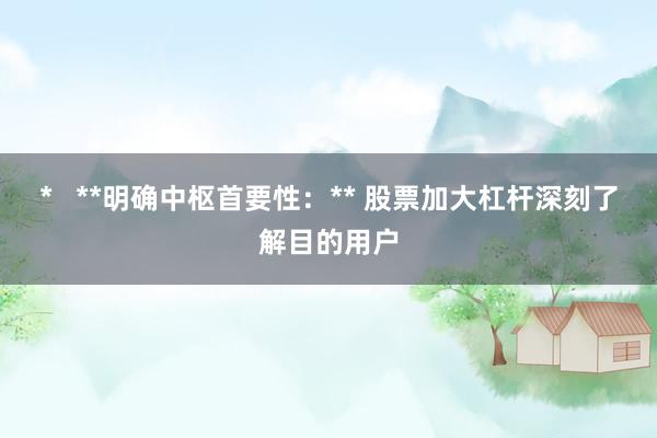 *   **明确中枢首要性：** 股票加大杠杆深刻了解目的用户