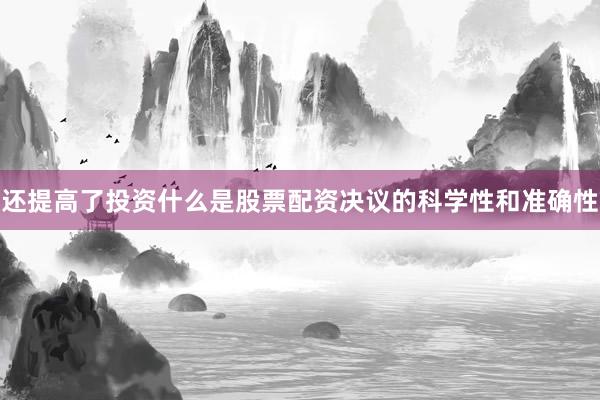 还提高了投资什么是股票配资决议的科学性和准确性