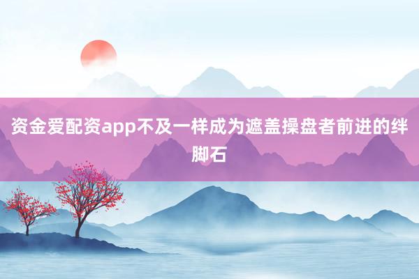 资金爱配资app不及一样成为遮盖操盘者前进的绊脚石