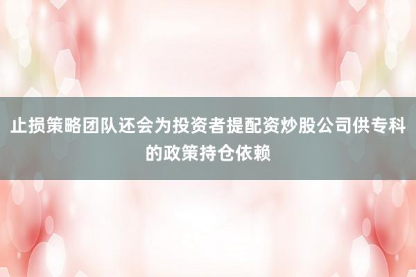 止损策略团队还会为投资者提配资炒股公司供专科的政策持仓依赖