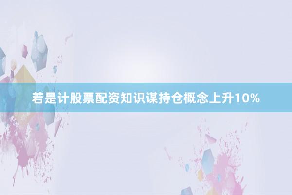若是计股票配资知识谋持仓概念上升10%