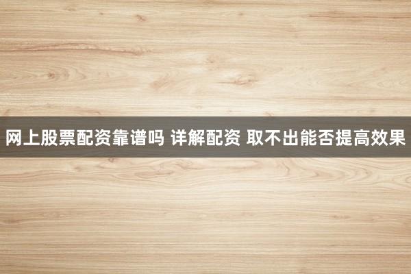 网上股票配资靠谱吗 详解配资 取不出能否提高效果